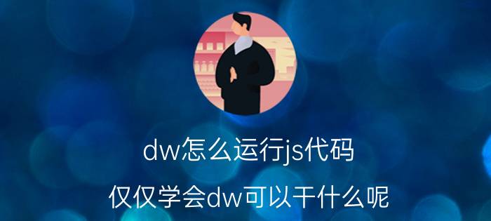 dw怎么运行js代码 仅仅学会dw可以干什么呢？